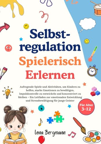 Selbstregulation spielerisch erlernen: Aufregende Spiele und Aktivitäten, um Kindern zu helfen, starke Emotionen zu bewältigen, Impulskontrolle zu entwickeln und konzentriert zu bleiben von Independently published