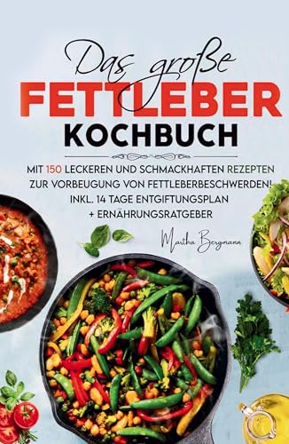 Das große Fettleber Kochbuch – 150 gesunde Rezepte zur Unterstützung der Lebergesundheit: Mit 14-Tage-Entgiftungsplan und umfassendem ... Vorbeugung von Fettleberbeschwerden. von tredition