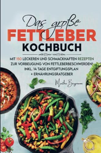 Das große Fettleber Kochbuch zur Vorbeugung von Fettleberbeschwerden!: Mit 150 leckeren und schmackhaften Rezepten! Inklusive 14 Tage Entgiftungsplan, Nährwertangaben und Ernährungsratgeber.