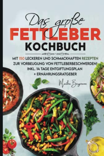 Das große Fettleber Kochbuch: Mit 150 leckeren und schmackhaften Rezepten zur Vorbeugung von Fettleberbeschwerden! Inkl. 14 Tage Entgiftungsplan + Ernährungsratgeber.