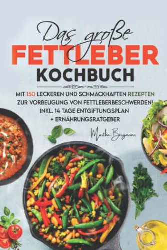 Das große Fettleber Kochbuch: Mit 150 leckeren und schmackhaften Rezepten zur Vorbeugung von Fettleberbeschwerden! Inkl. 14 Tage Entgiftungsplan + Ernährungsratgeber.