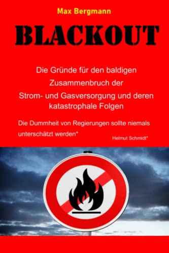 BLACKOUT Die Gründe für den baldigen Zusammenbruch der Strom- und Gasversorgung und deren katastrophale Folgen: Die Dummheit von Regierungen sollte niemals unterschätzt werden - Helmut Schmidt