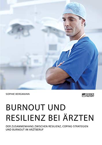 Burnout und Resilienz bei Ärzten. Der Zusammenhang zwischen Resilienz, Coping-Strategien und Burnout im Arztberuf Burnout und Resilienz bei Ärzten. Der Zusammenhang zwischen Resilienz, Coping-Strategien und Burnout im Arztberuf
