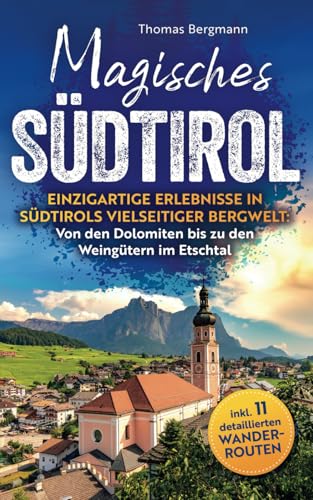 Magisches Südtirol: Einzigartige Erlebnisse in Südtirols vielseitiger Bergwelt - Von den Dolomiten bis zu den Weingütern im Etschtal inkl. 11 detaillierten Wanderrouten von LE Unlimited