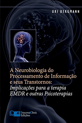 A Neurobiologia do Processamento de Informação e seus Transtornos: Implicações para a Terapia EMDR e outras Psicoterapias