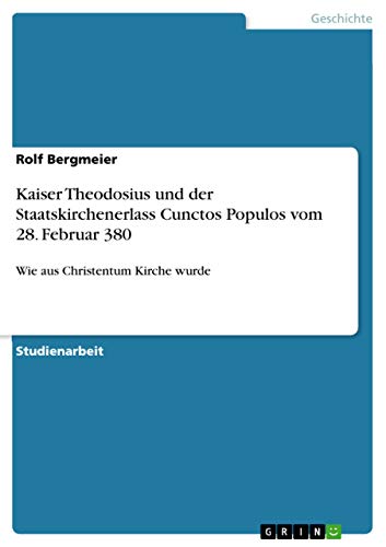 Kaiser Theodosius und der Staatskirchenerlass Cunctos Populos vom 28. Februar 380: Wie aus Christentum Kirche wurde