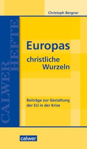 Europas christliche Wurzeln: Beiträge zur Gestaltung der EU in der Krise (Calwer Hefte)