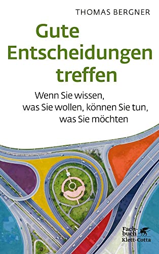 Gute Entscheidungen treffen: Wenn Sie wissen, was Sie wollen, können Sie tun, was Sie möchten von Klett-Cotta