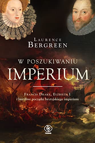 W poszukiwaniu imperium: Francis Drake, Elżbieta I i burzliwe początki brytyjskiego imperium