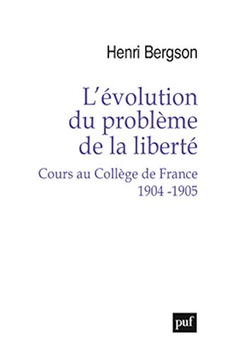 L'évolution du problème de la liberté. Cours au Collège de France 1904-1905 L'évolution du problème de la liberté. Cours au Collège de France 1904-1905