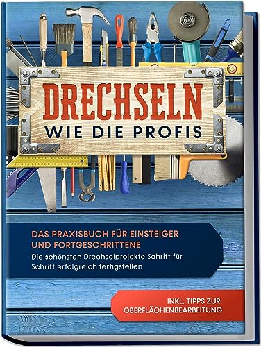 Drechseln wie die Profis: Das Praxisbuch für Einsteiger und Fortgeschrittene - Die schönsten Drechselprojekte Schritt für Schritt erfolgreich fertigstellen inkl. Tipps zur Oberflächenbearbeitung von Edition Lunerion