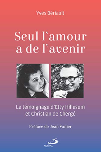 SEUL L'AMOUR A DE L'AVENIR: Le témoignage d'Etty Hillesum et Christian de Chergé