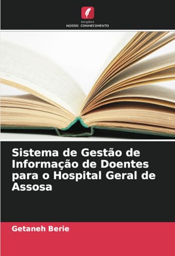 Sistema de Gestão de Informação de Doentes para o Hospital Geral de Assosa von Edições Nosso Conhecimento