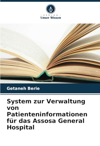System zur Verwaltung von Patienteninformationen für das Assosa General Hospital: DE von Verlag Unser Wissen