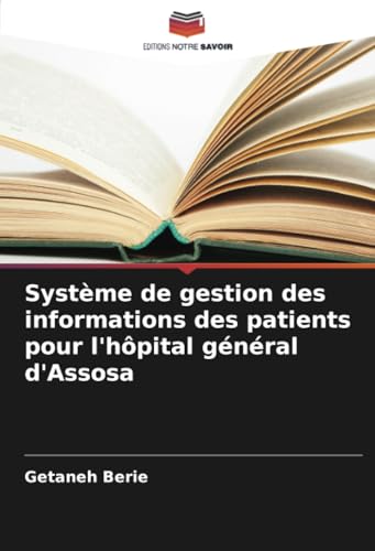 Système de gestion des informations des patients pour l'hôpital général d'Assosa von Editions Notre Savoir