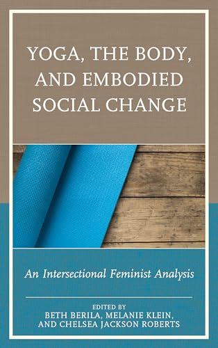 Yoga, the Body, and Embodied Social Change: An Intersectional Feminist Analysis von Lexington Books