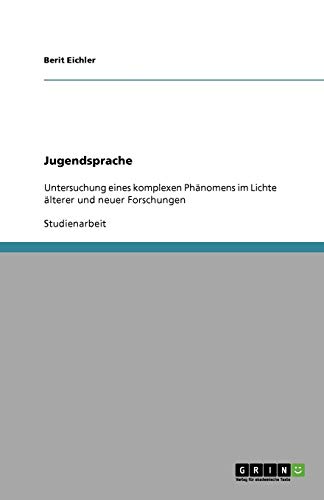 Jugendsprache: Untersuchung eines komplexen Phänomens im Lichte älterer und neuer Forschungen Jugendsprache: Untersuchung eines komplexen Phänomens im Lichte älterer und neuer Forschungen von Books on Demand