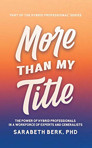 More Than My Title: The Power of Hybrid Professionals in a Workforce of Experts and Generalists (The Hybrid Professional, Band 1)