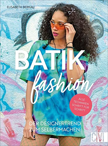 Batik Fashion. Der Designertrend zum Selbermachen. Mit Textilfärbeverfahren wie Tie-Dye Textilien ganz einfach selber färben und individuelle Looks kreieren. von Christophorus Verlag