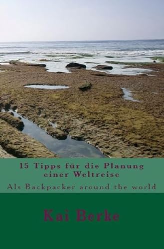 15 Tipps für die Planung einer Weltreise: Als Backpacker around the world von Kai Berke