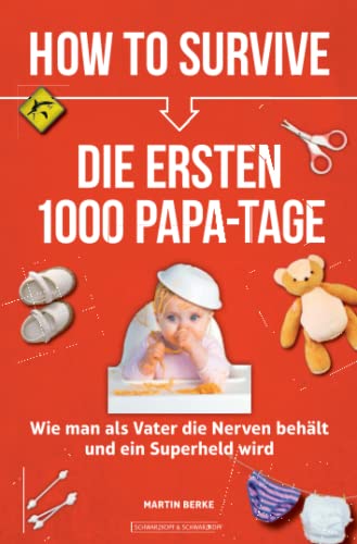 How to Survive die ersten 1000 Papa-Tage: Wie man als Vater die Nerven behält und ein Superheld wird