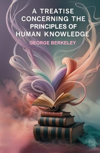A Treatise Concerning the Principles of Human Knowledge A Treatise Concerning the Principles of Human Knowledge von Left of Brain Books