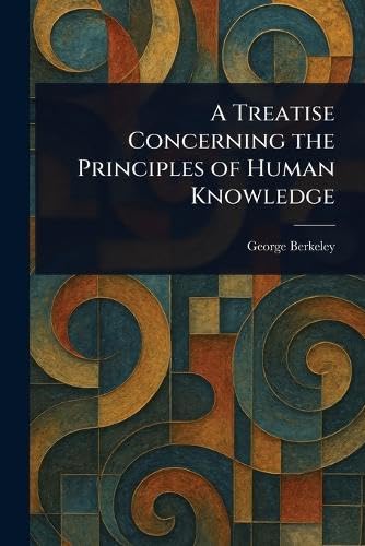 A Treatise Concerning the Principles of Human Knowledge A Treatise Concerning the Principles of Human Knowledge von Anson Street Press