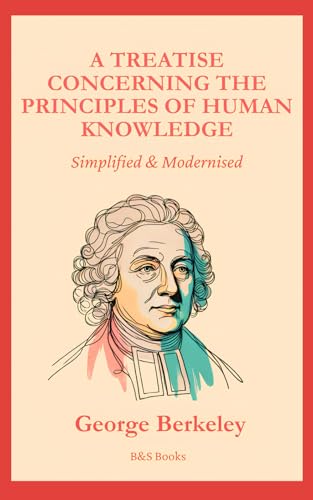 A Treatise Concerning the Principles of Human Knowledge: Simplified and Modernised A Treatise Concerning the Principles of Human Knowledge: Simplified and Modernised von Independently published