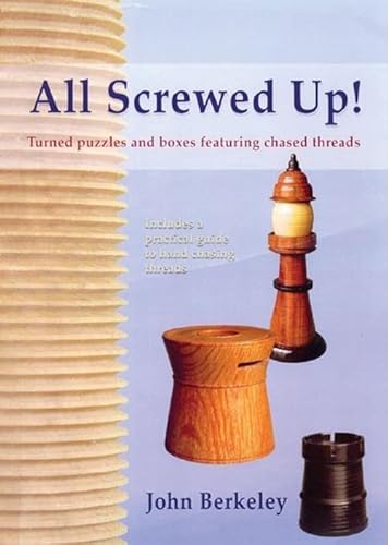 All Screwed Up!: Turned Puzzles and Boxes Featuring Chased Threads: Turned Boxes and Puzzles featuring Chased Threads