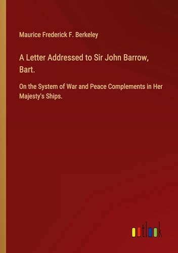 A Letter Addressed to Sir John Barrow, Bart.: On the System of War and Peace Complements in Her Majesty's Ships. von Outlook Verlag