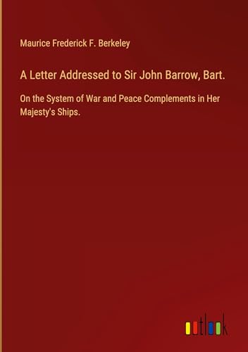 A Letter Addressed to Sir John Barrow, Bart.: On the System of War and Peace Complements in Her Majesty's Ships. von Outlook Verlag