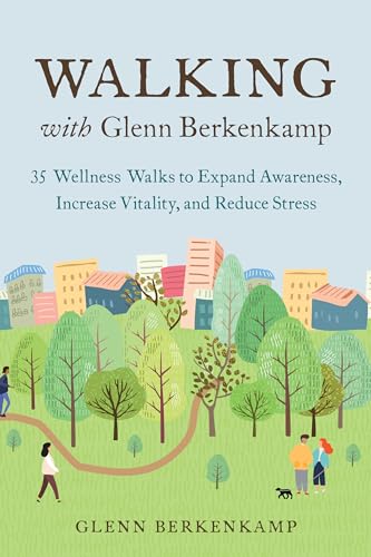 Walking with Glenn Berkenkamp: 35 Wellness Walks to Expand Awareness, Increase Vitality, and Reduce Stress von North Atlantic Books