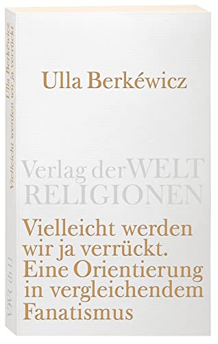 Vielleicht werden wir ja verrückt: Eine Orientierung in vergleichendem Fanatismus (Verlag der Weltreligionen Taschenbuch)