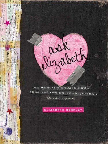 Ask Elizabeth: Real Answers to Everything You Secretly Wanted to Ask AboutLove, Friends, YourBo dy... and Life in General