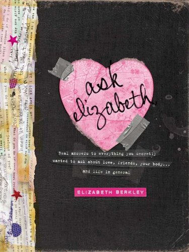 Ask Elizabeth: Real Answers to Everything You Secretly Wanted to Ask About Love, Friends, Your Body... and Life in General Ask Elizabeth: Real Answers to Everything You Secretly Wanted to Ask About Love, Friends, Your Body... and Life in General