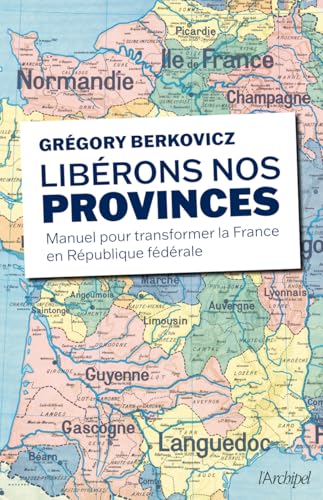 Libérons nos provinces - Manuel pour transformer la France en République fédérale von ARCHIPEL