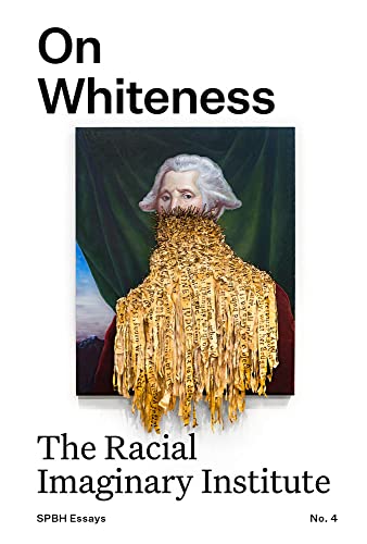 On Whiteness: The Racial Imaginary Institute (Spbh Essays, 4, Band 4)