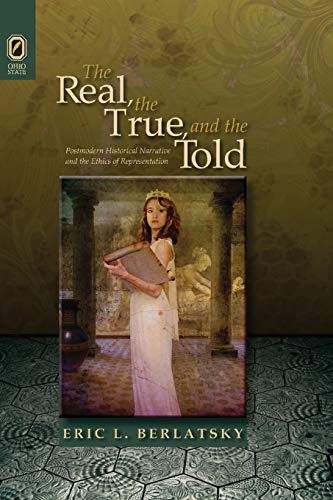 The Real, the True, and the Told: Postmodern Historical Narrative and the Ethics of Representation (THEORY INTERPRETATION NARRATIV)