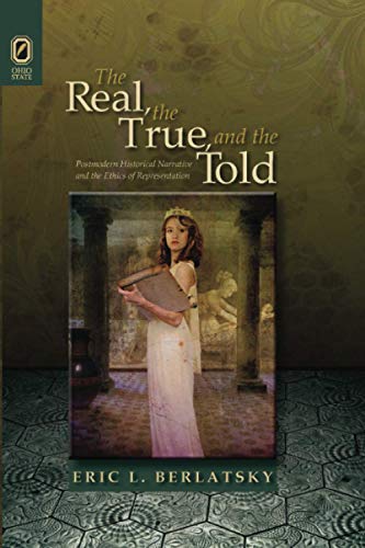 The Real, the True, and the Told: Postmodern Historical Narrative and the Ethics of Representation (THEORY INTERPRETATION NARRATIV)
