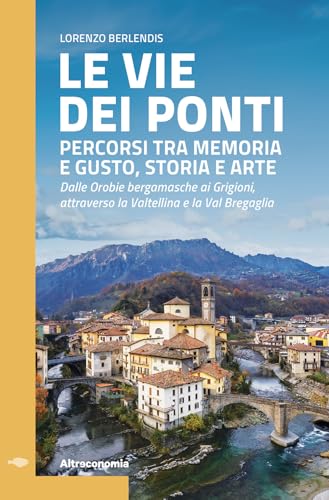 Le vie dei ponti. Percorsi tra memoria e gusto, storia e arte. Dalle Orobie bergamasche ai Grigioni, attraverso la Valtellina e la Val Bregaglia (Guida) von Altreconomia