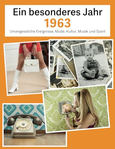 Ein besonderes Jahr 1963: Unvergessliche Ereignisse, Mode, Kultur, Musik und Sport (Jahrgangsbücher, Band 1)
