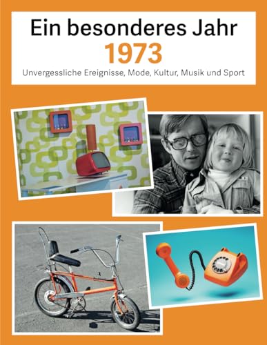 Ein besonderes Jahr 1973: Unvergessliche Ereignisse, Mode, Kultur, Musik und Sport (Jahrgangsbücher, Band 2)