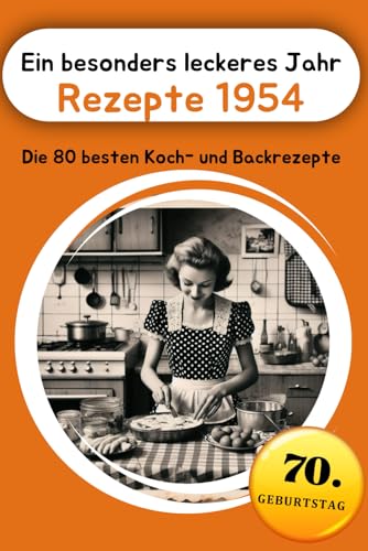 Ein besonders leckeres Jahr - Rezepte 1954: Die 80 besten Koch- und Backrezepte (Jahrgangsbücher, Band 6)