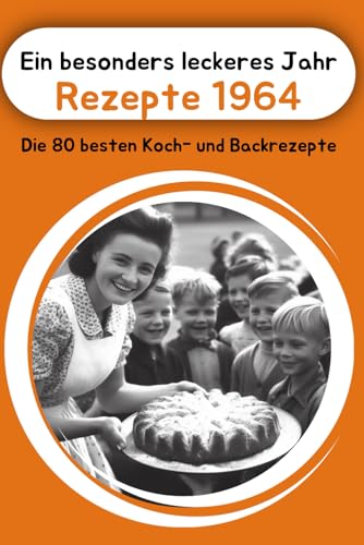 Ein besonders leckeres Jahr - Rezepte 1964: Die 80 besten Koch- und Backrezepte (Jahrgangsbücher, Band 5)