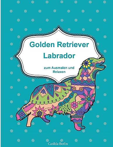 GOLDEN RETRIEVER und LABRADOR - zum Ausmalen und Relaxen: Malbuch für Erwachsene von Createspace Independent Publishing Platform