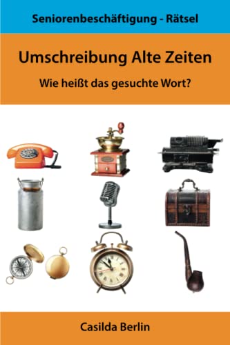 Umschreibung Alte Zeiten: Wie heißt das gesuchte Wort? (Umschreibung Senioren, Band 1)