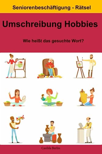Umschreibung Hobbies – Wie heißt das gesuchte Wort?: Seniorenbeschäftigung Rätsel (Umschreibung Senioren, Band 2) von Independently published