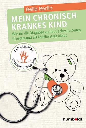 Mein chronisch krankes Kind: Wie ihr die Diagnose verdaut, schwere Zeiten meistert und als Familie stark bleibt. Der Ratgeber für Eltern und Angehörige