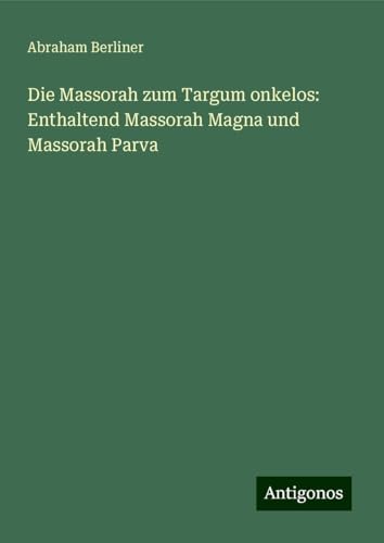 Die Massorah zum Targum onkelos: Enthaltend Massorah Magna und Massorah Parva von Antigonos Verlag