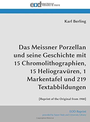 Das Meissner Porzellan und seine Geschichte mit 15 Chromolithographien, 15 Heliogravüren, 1 Markentafel und 219 Textabbildungen: [Reprint of the Original from 1900] von EOD Network